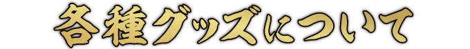 各種グッズについて